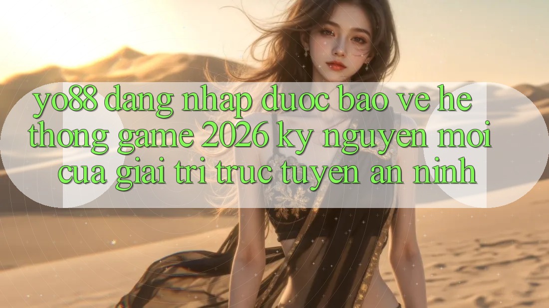 Yo88 - Đăng Nhập Được bảo vệ - Hệ thống Game 2026: Kỷ Nguyên Mới Của Giải Trí Trực Tuyến An ninh