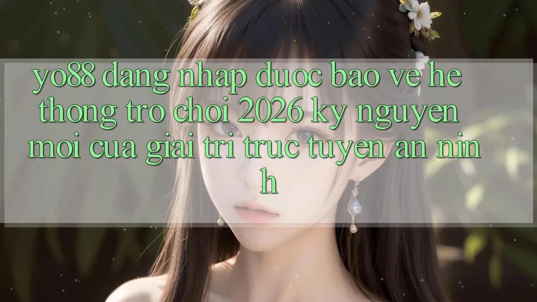 Yo88 - Đăng Nhập Được bảo vệ - Hệ thống Trò chơi 2026: Kỷ Nguyên Mới Của Giải Trí Trực Tuyến An ninh