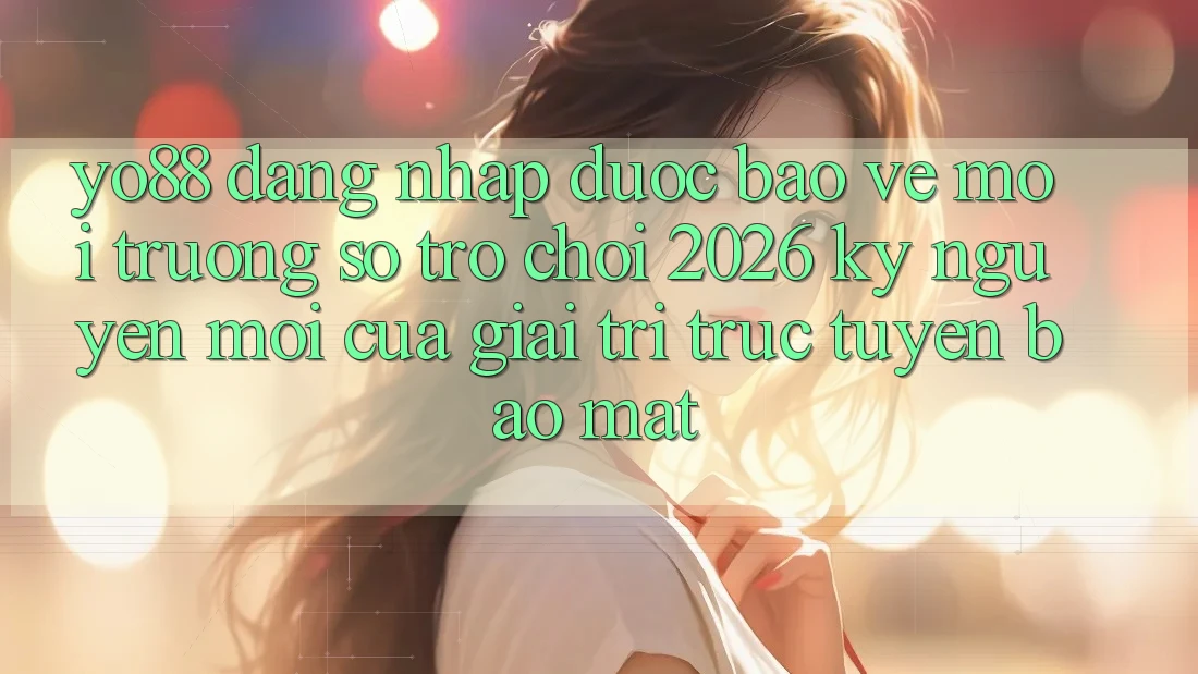 Yo88 - Đăng Nhập Được bảo vệ - Môi trường số Trò chơi 2026: Kỷ Nguyên Mới Của Giải Trí Trực Tuyến Bảo Mật