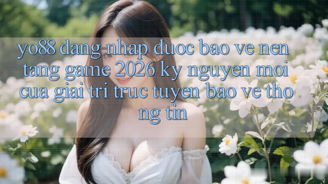 Yo88 - Đăng Nhập Được bảo vệ - Nền Tảng Game 2026: Kỷ Nguyên Mới Của Giải Trí Trực Tuyến Bảo vệ thông tin