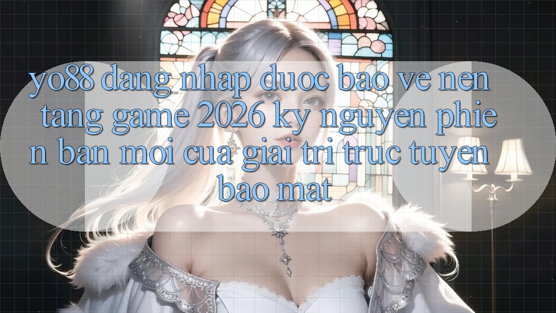 Yo88 - Đăng Nhập Được bảo vệ - Nền Tảng Game 2026: Kỷ Nguyên Phiên bản mới Của Giải Trí Trực Tuyến Bảo Mật