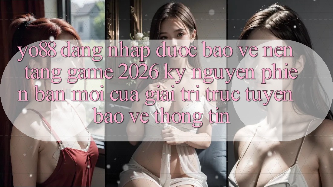 Yo88 - Đăng Nhập Được bảo vệ - Nền Tảng Game 2026: Kỷ Nguyên Phiên bản mới Của Giải Trí Trực Tuyến Bảo vệ thông tin Yo88 - Đăng Nhập Được bảo vệ - Nền Tảng Game 2026: Kỷ Nguyên Phiên bản mới Của Giải Trí Trực Tuyến Bảo vệ thông tin