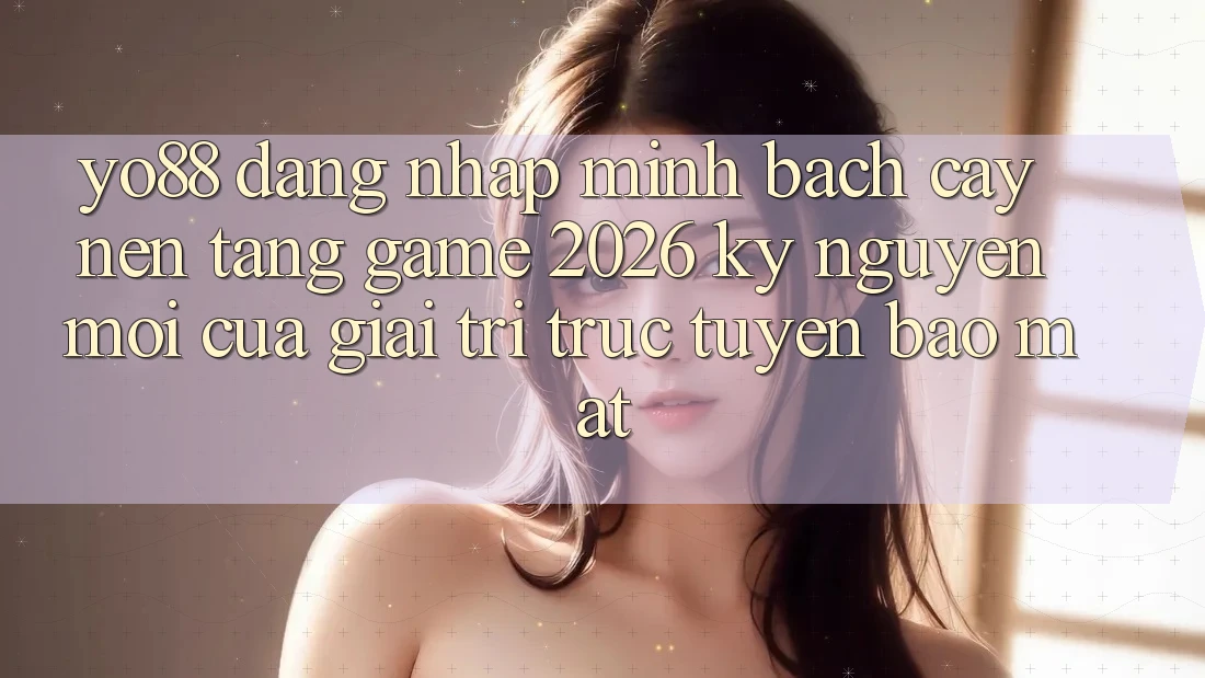 Yo88 - Đăng nhập Minh bạch cậy - Nền Tảng Game 2026: Kỷ Nguyên Mới Của Giải Trí Trực Tuyến Bảo Mật Yo88 - Đăng nhập Minh bạch cậy - Nền Tảng Game 2026: Kỷ Nguyên Mới Của Giải Trí Trực Tuyến Bảo Mật
