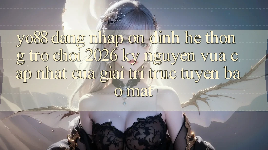 Yo88 - Đăng Nhập Ổn định - Hệ thống Trò chơi 2026: Kỷ Nguyên Vừa cập nhật Của Giải Trí Trực Tuyến Bảo Mật