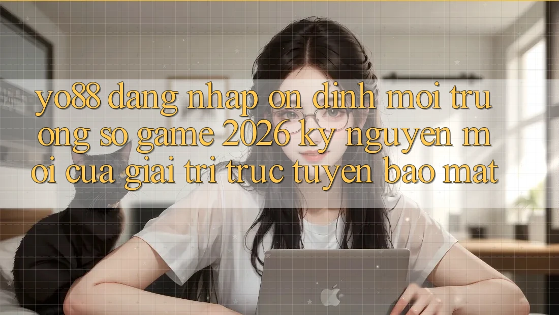Yo88 - Đăng Nhập Ổn định - Môi trường số Game 2026: Kỷ Nguyên Mới Của Giải Trí Trực Tuyến Bảo Mật