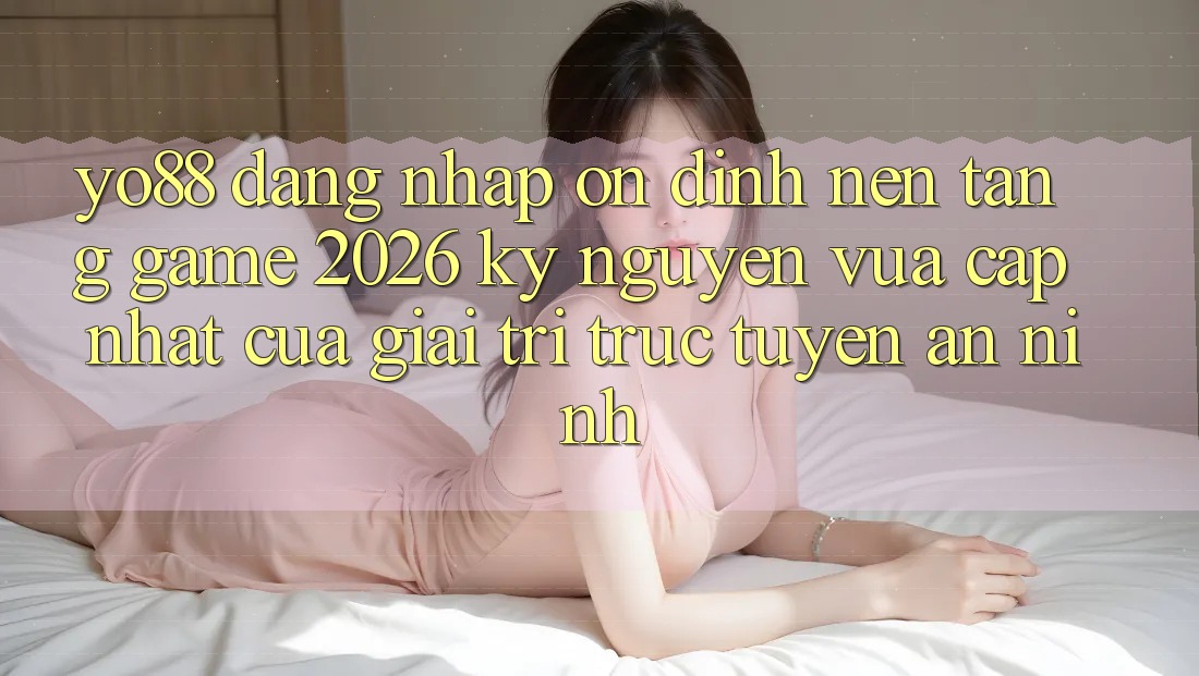 Yo88 - Đăng Nhập Ổn định - Nền Tảng Game 2026: Kỷ Nguyên Vừa cập nhật Của Giải Trí Trực Tuyến An ninh