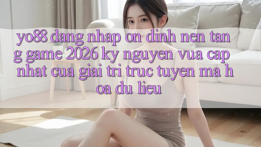 Yo88 - Đăng Nhập Ổn định - Nền Tảng Game 2026: Kỷ Nguyên Vừa cập nhật Của Giải Trí Trực Tuyến Mã hóa dữ liệu