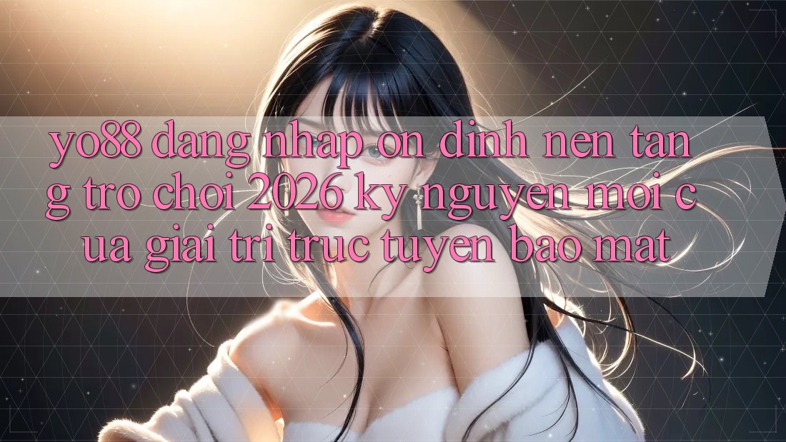 Yo88 - Đăng Nhập Ổn định - Nền Tảng Trò chơi 2026: Kỷ Nguyên Mới Của Giải Trí Trực Tuyến Bảo Mật