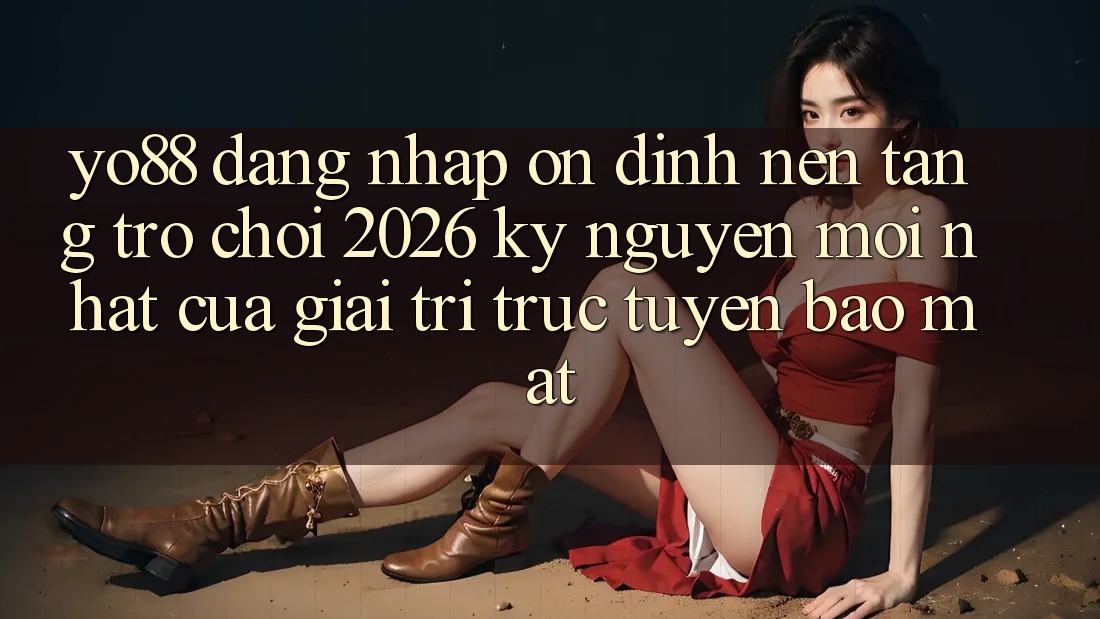 Yo88 - Đăng Nhập Ổn định - Nền Tảng Trò chơi 2026: Kỷ Nguyên Mới nhất Của Giải Trí Trực Tuyến Bảo Mật Yo88 - Đăng Nhập Ổn định - Nền Tảng Trò chơi 2026: Kỷ Nguyên Mới nhất Của Giải Trí Trực Tuyến Bảo Mật