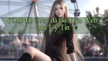 yo88  đặt cược đá gà trên website uy tín