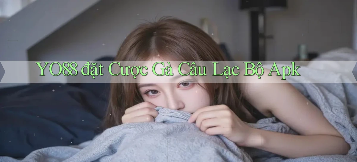 yo88  đặt cược gà câu lạc bộ apk