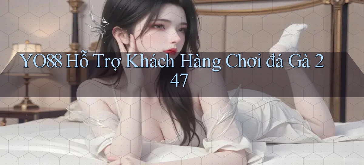 yo88  hỗ trợ khách hàng chơi đá gà 24／7