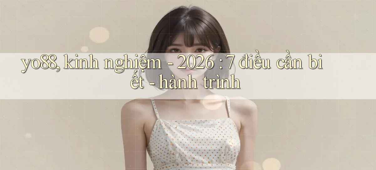 yo88, kinh nghiệm   2026 7 điều cần biết   hành trình