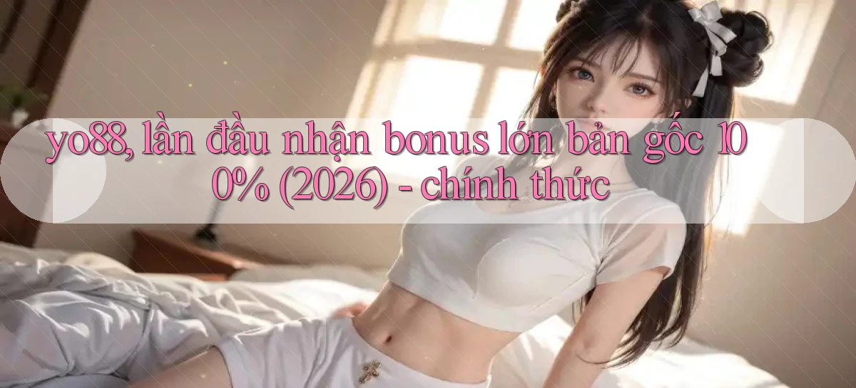 yo88, lần đầu nhận bonus lớn bản gốc 100% (2026)   chính thức