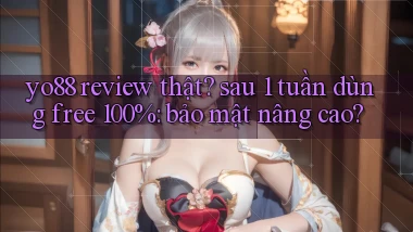 yo88 review thật sau 1 tuần dùng free 100% bảo mật nâng cao