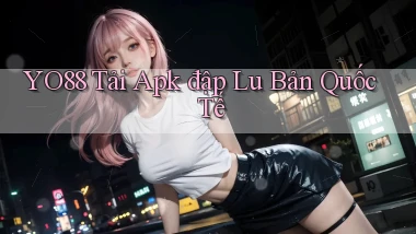 yo88  tải apk đập lu bản quốc tế