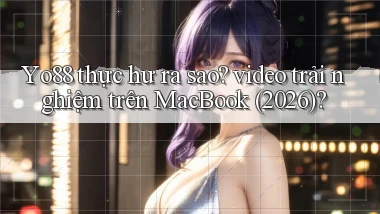 Yo88 thực hư ra sao video trải nghiệm trên MacBook (2026)