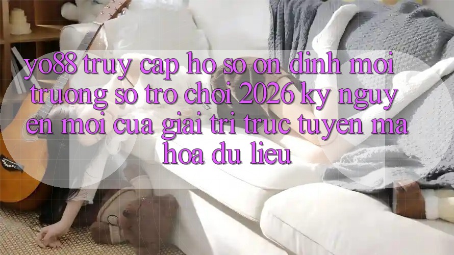 Yo88 - Truy cập hồ sơ Ổn định - Môi trường số Trò chơi 2026: Kỷ Nguyên Mới Của Giải Trí Trực Tuyến Mã hóa dữ liệu