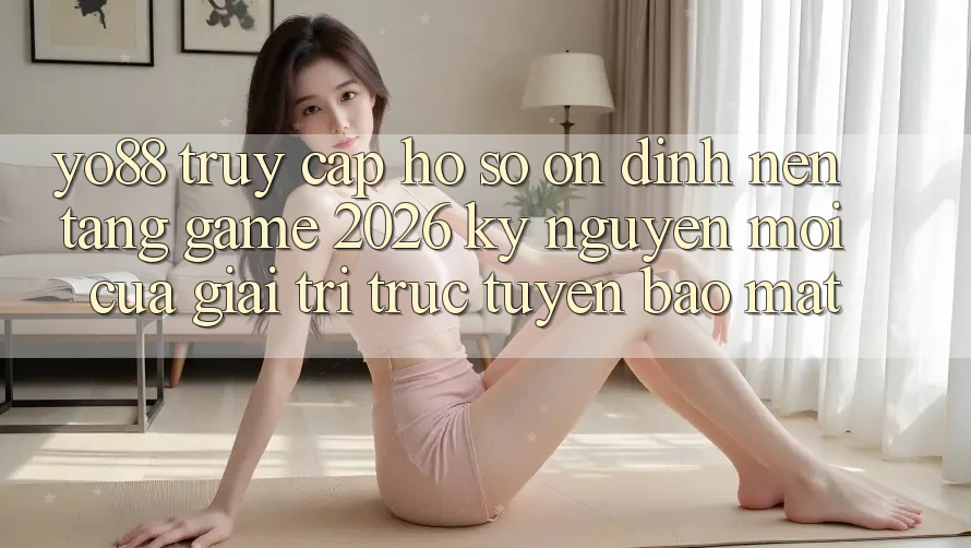 Yo88 - Truy cập hồ sơ Ổn định - Nền Tảng Game 2026: Kỷ Nguyên Mới Của Giải Trí Trực Tuyến Bảo Mật
