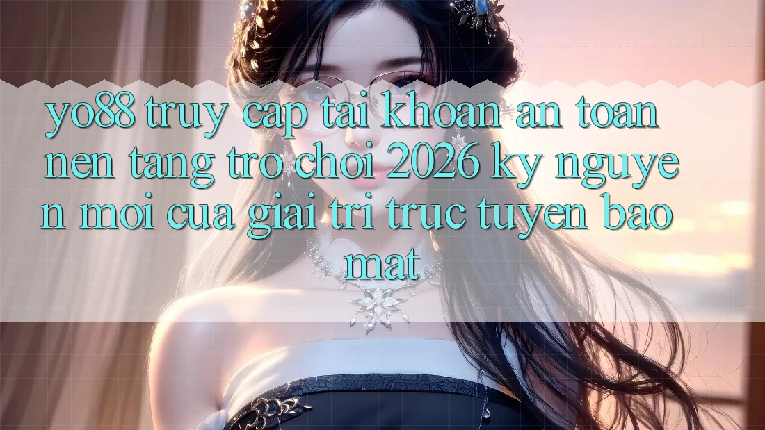 Yo88 - Truy cập tài khoản An Toàn - Nền Tảng Trò chơi 2026: Kỷ Nguyên Mới Của Giải Trí Trực Tuyến Bảo Mật