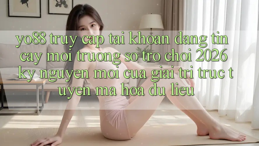 Yo88 - Truy cập tài khoản Đáng tin cậy - Môi trường số Trò chơi 2026: Kỷ Nguyên Mới Của Giải Trí Trực Tuyến Mã hóa dữ liệu