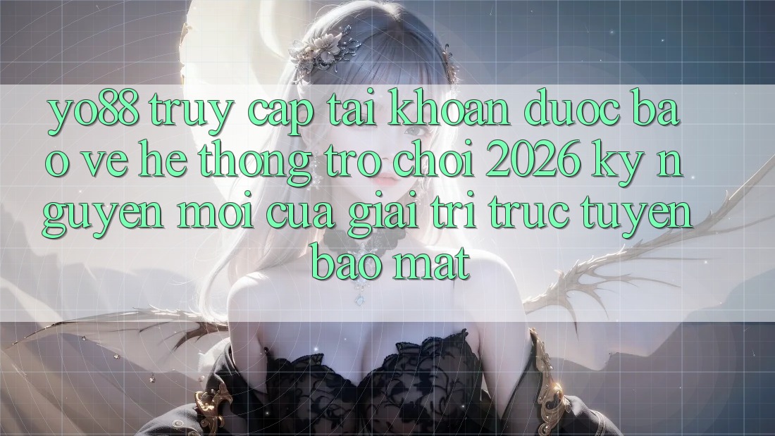 Yo88 - Truy cập tài khoản Được bảo vệ - Hệ thống Trò chơi 2026: Kỷ Nguyên Mới Của Giải Trí Trực Tuyến Bảo Mật