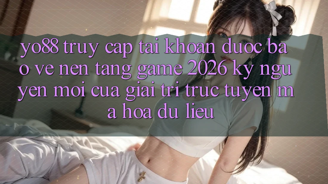 Yo88 - Truy cập tài khoản Được bảo vệ - Nền Tảng Game 2026: Kỷ Nguyên Mới Của Giải Trí Trực Tuyến Mã hóa dữ liệu