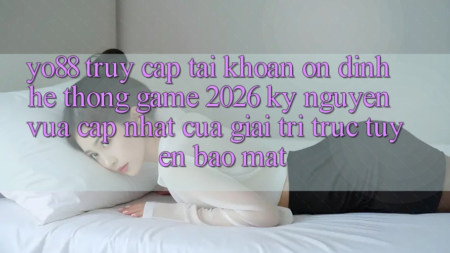 Yo88 - Truy cập tài khoản Ổn định - Hệ thống Game 2026: Kỷ Nguyên Vừa cập nhật Của Giải Trí Trực Tuyến Bảo Mật