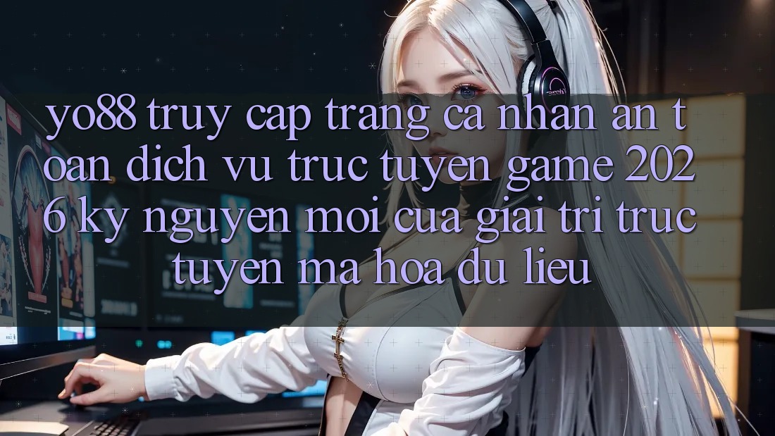 Yo88 - Truy cập trang cá nhân An Toàn - Dịch vụ trực tuyến Game 2026: Kỷ Nguyên Mới Của Giải Trí Trực Tuyến Mã hóa dữ liệu