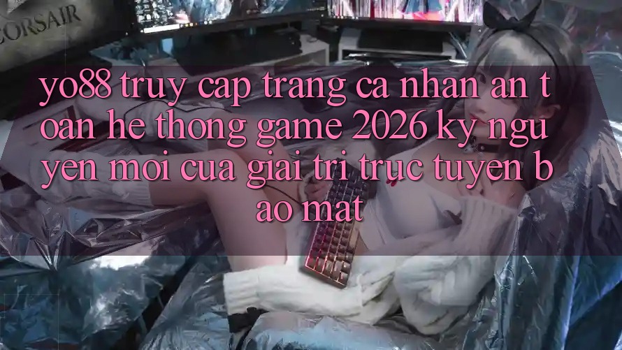 Yo88 - Truy cập trang cá nhân An toàn - Hệ thống Game 2026: Kỷ Nguyên Mới Của Giải Trí Trực Tuyến Bảo Mật Yo88 - Truy cập trang cá nhân An toàn - Hệ thống Game 2026: Kỷ Nguyên Mới Của Giải Trí Trực Tuyến Bảo Mật