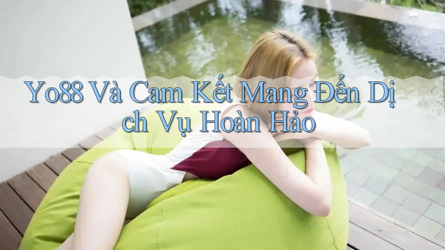 Yo88 Và Cam Kết Mang Đến Dịch Vụ Hoàn Hảo