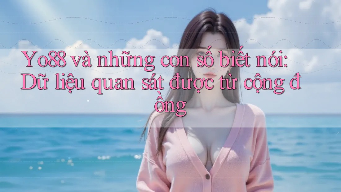 Yo88 và những con số biết nói: Dữ liệu quan sát được từ cộng đồng