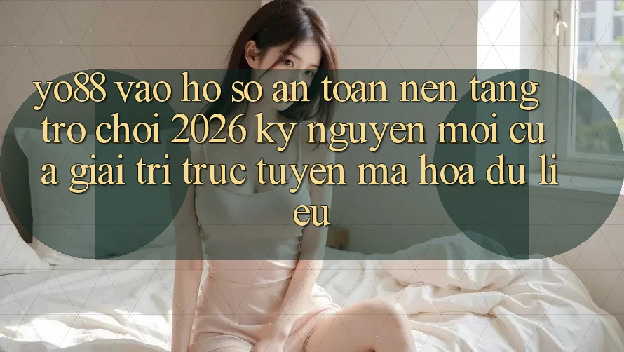 Yo88 - Vào hồ sơ An Toàn - Nền tảng Trò chơi 2026: Kỷ Nguyên Mới Của Giải Trí Trực Tuyến Mã hóa dữ liệu