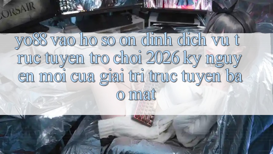 Yo88 - Vào hồ sơ Ổn định - Dịch vụ trực tuyến Trò chơi 2026: Kỷ Nguyên Mới Của Giải Trí Trực Tuyến Bảo Mật