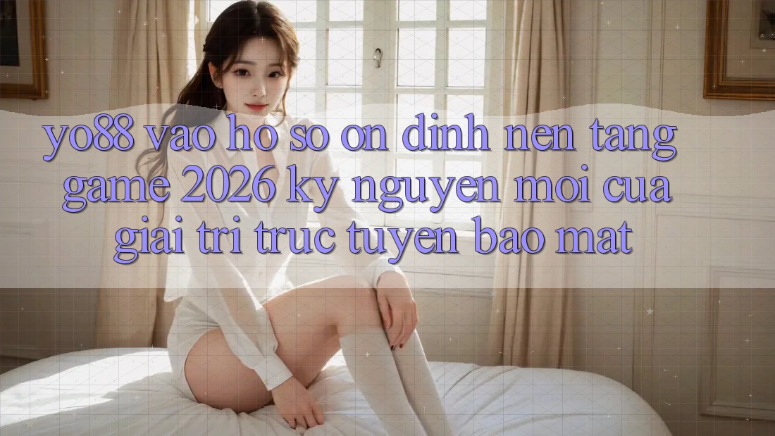 Yo88 - Vào hồ sơ Ổn định - Nền Tảng Game 2026: Kỷ Nguyên Mới Của Giải Trí Trực Tuyến Bảo Mật
