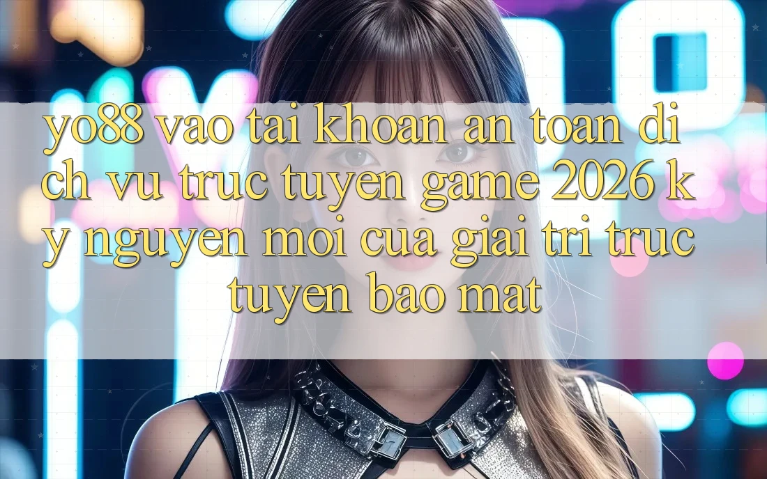 Yo88 - Vào tài khoản An Toàn - Dịch vụ trực tuyến Game 2026: Kỷ Nguyên Mới Của Giải Trí Trực Tuyến Bảo Mật