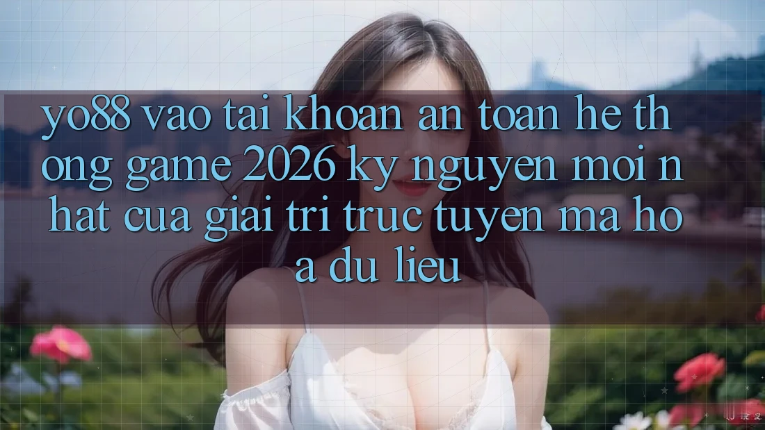Yo88 - Vào tài khoản An Toàn - Hệ thống Game 2026: Kỷ Nguyên Mới nhất Của Giải Trí Trực Tuyến Mã hóa dữ liệu Yo88 - Vào tài khoản An Toàn - Hệ thống Game 2026: Kỷ Nguyên Mới nhất Của Giải Trí Trực Tuyến Mã hóa dữ liệu