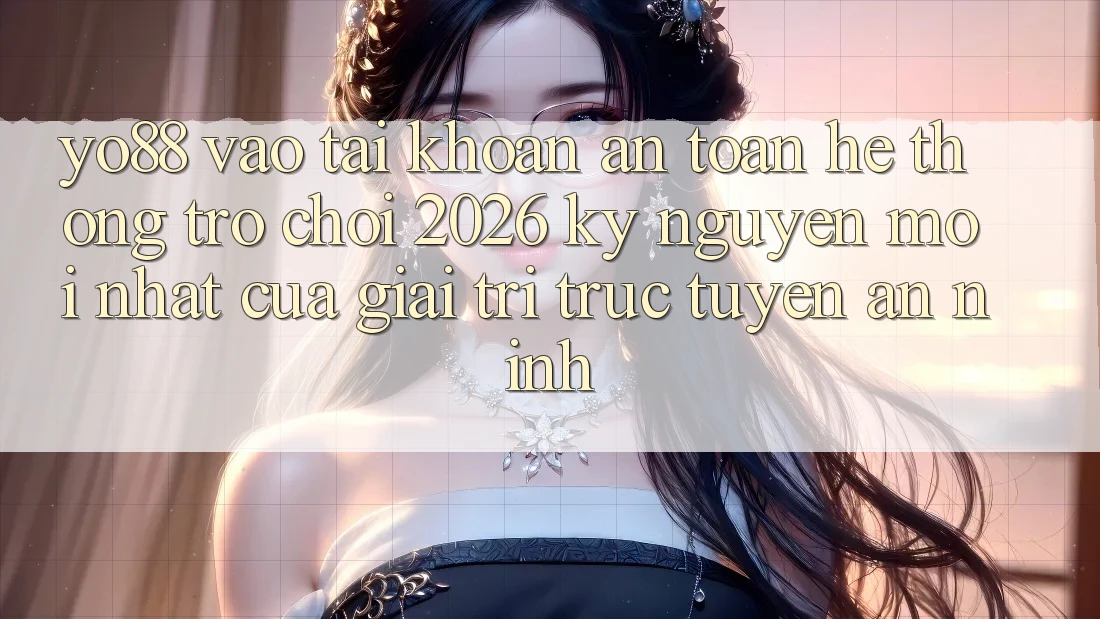 Yo88 - Vào tài khoản An Toàn - Hệ thống Trò chơi 2026: Kỷ Nguyên Mới nhất Của Giải Trí Trực Tuyến An ninh