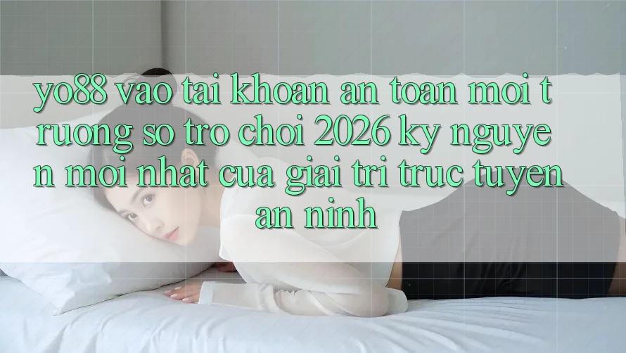 Yo88 - Vào tài khoản An toàn - Môi trường số Trò chơi 2026: Kỷ Nguyên Mới nhất Của Giải Trí Trực Tuyến An ninh