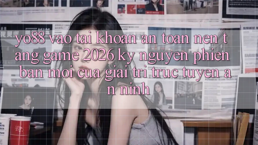 Yo88 - Vào tài khoản An Toàn - Nền Tảng Game 2026: Kỷ Nguyên Phiên bản mới Của Giải Trí Trực Tuyến An ninh