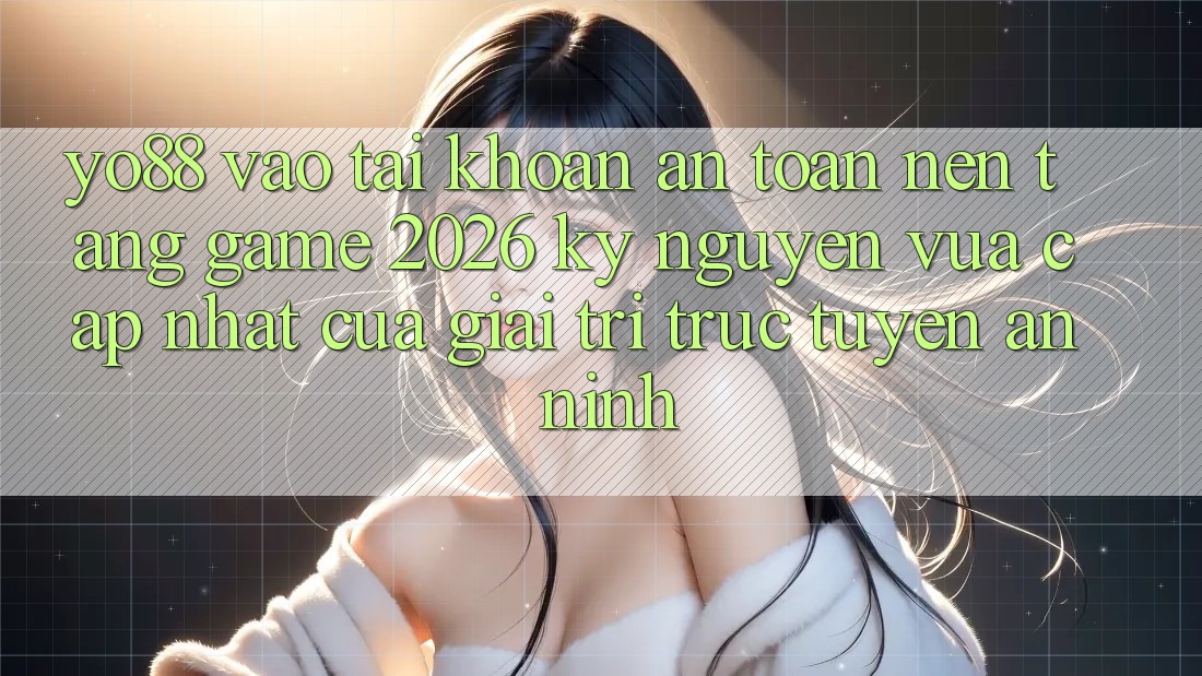 Yo88 - Vào tài khoản An Toàn - Nền Tảng Game 2026: Kỷ Nguyên Vừa cập nhật Của Giải Trí Trực Tuyến An ninh Yo88 - Vào tài khoản An Toàn - Nền Tảng Game 2026: Kỷ Nguyên Vừa cập nhật Của Giải Trí Trực Tuyến An ninh