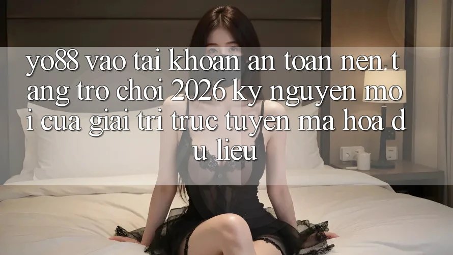 Yo88 - Vào tài khoản An Toàn - Nền Tảng Trò chơi 2026: Kỷ Nguyên Mới Của Giải Trí Trực Tuyến Mã hóa dữ liệu