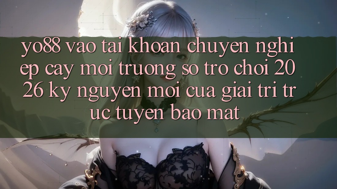 Yo88 - Vào tài khoản Chuyên nghiệp cậy - Môi trường số Trò chơi 2026: Kỷ Nguyên Mới Của Giải Trí Trực Tuyến Bảo Mật