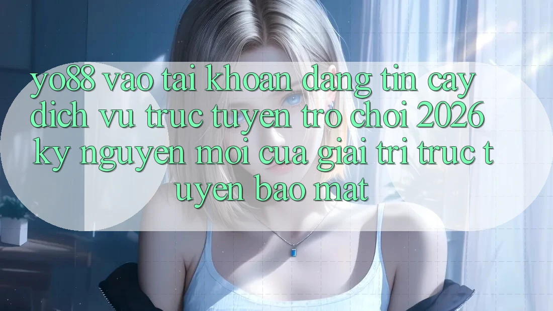 Yo88 - Vào tài khoản Đáng tin cậy - Dịch vụ trực tuyến Trò chơi 2026: Kỷ Nguyên Mới Của Giải Trí Trực Tuyến Bảo Mật