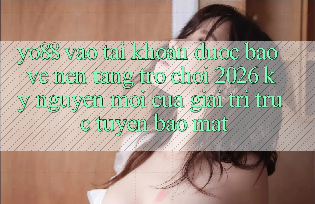 Yo88 - Vào tài khoản Được bảo vệ - Nền Tảng Trò chơi 2026: Kỷ Nguyên Mới Của Giải Trí Trực Tuyến Bảo Mật