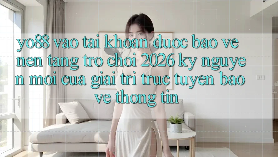 Yo88 - Vào tài khoản Được bảo vệ - Nền Tảng Trò chơi 2026: Kỷ Nguyên Mới Của Giải Trí Trực Tuyến Bảo vệ thông tin