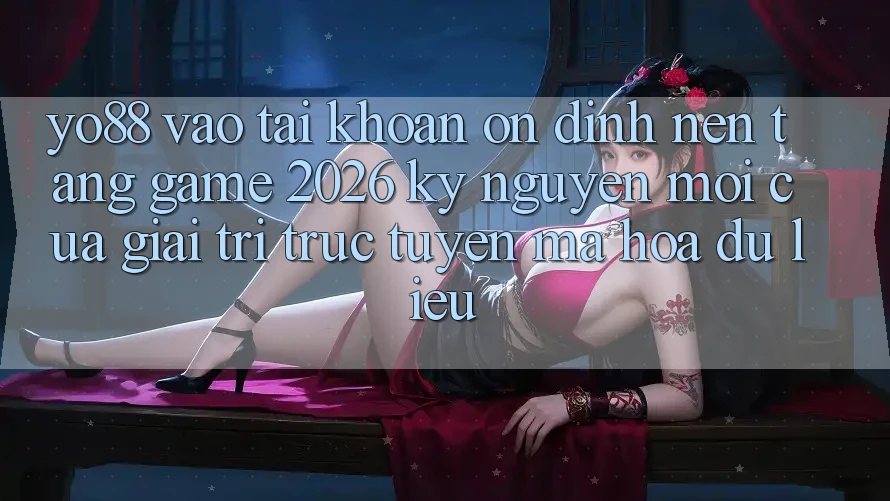 Yo88 - Vào tài khoản Ổn định - Nền Tảng Game 2026: Kỷ Nguyên Mới Của Giải Trí Trực Tuyến Mã hóa dữ liệu