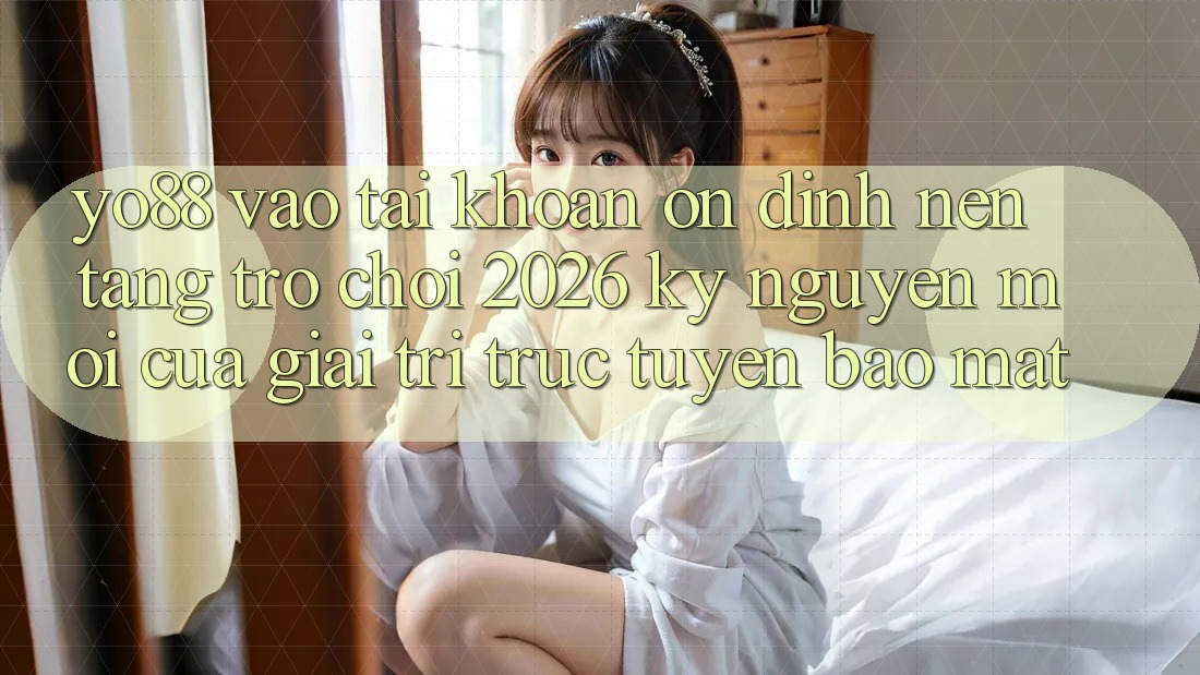 Yo88 - Vào tài khoản Ổn định - Nền Tảng Trò chơi 2026: Kỷ Nguyên Mới Của Giải Trí Trực Tuyến Bảo Mật