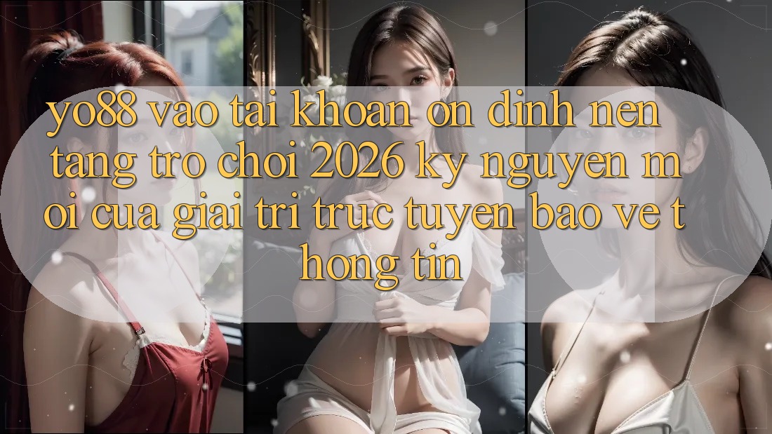 Yo88 - Vào tài khoản Ổn định - Nền Tảng Trò chơi 2026: Kỷ Nguyên Mới Của Giải Trí Trực Tuyến Bảo vệ thông tin