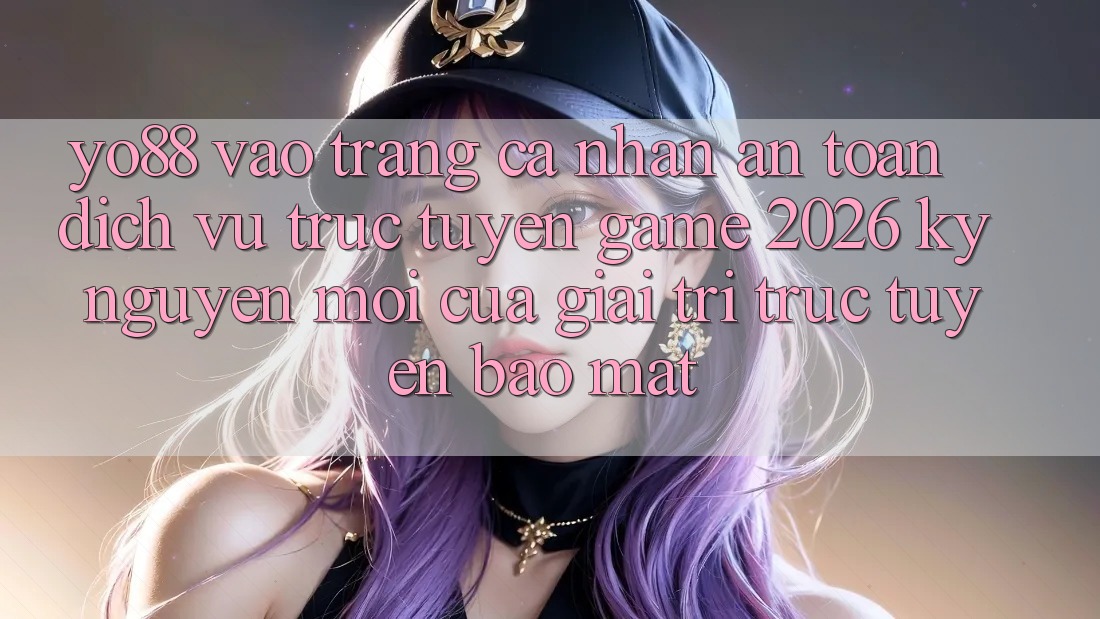 Yo88 - Vào trang cá nhân An Toàn - Dịch vụ trực tuyến Game 2026: Kỷ Nguyên Mới Của Giải Trí Trực Tuyến Bảo Mật